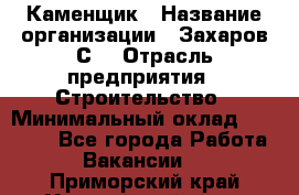 Каменщик › Название организации ­ Захаров С. › Отрасль предприятия ­ Строительство › Минимальный оклад ­ 45 000 - Все города Работа » Вакансии   . Приморский край,Уссурийский г. о. 